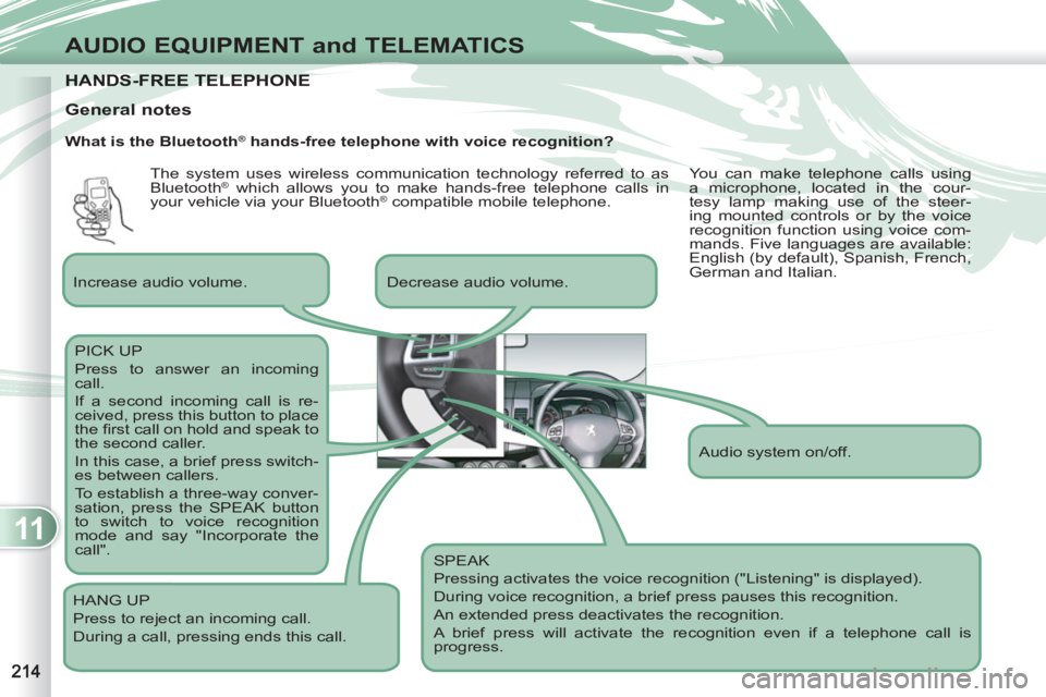 PEUGEOT 4007 2011  Owners Manual 11
AUDIO EQUIPMENT and TELEMATICS
HANDS-FREE TELEPHONE HANDS-FREE TELEPHONE 
   
What is the Bluetooth® hands-free telephone with voice recognition? 
  SPEAK 
  Pressing activates the voice recogniti