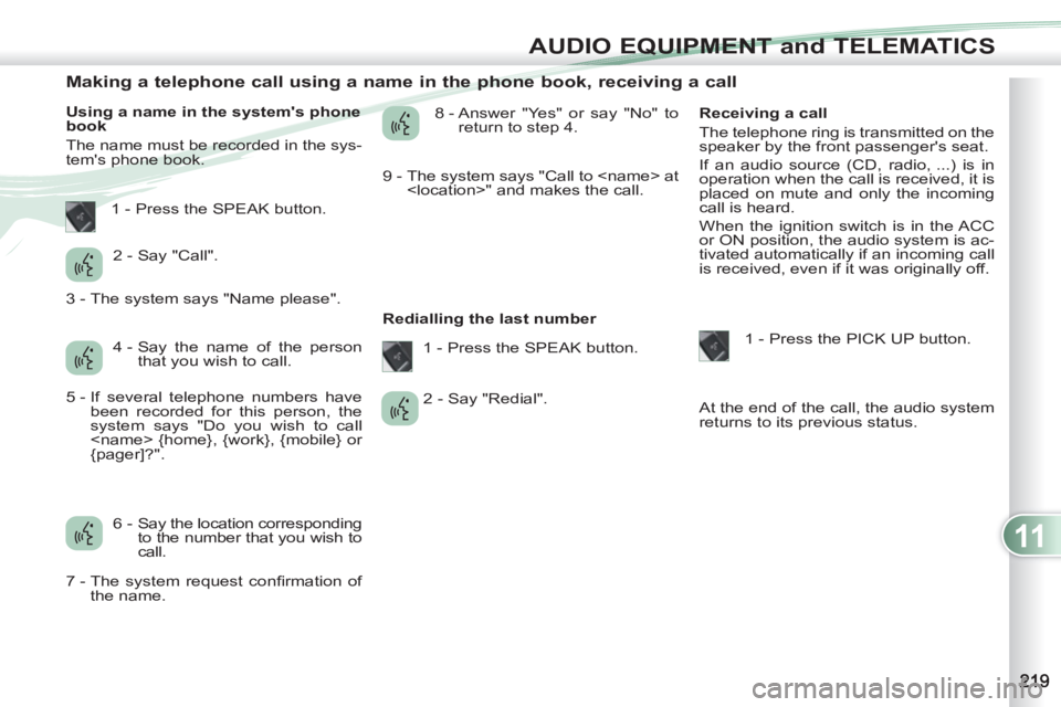 PEUGEOT 4007 2011  Owners Manual 11
AUDIO EQUIPMENT and TELEMATICS
   
 
 
 
 
 
 
 
 
 
 
 
 
 
 
Making a telephone call using a name in the phone book, receiving a call 
 
 
Using a name in the systems phone 
book 
  The name mus