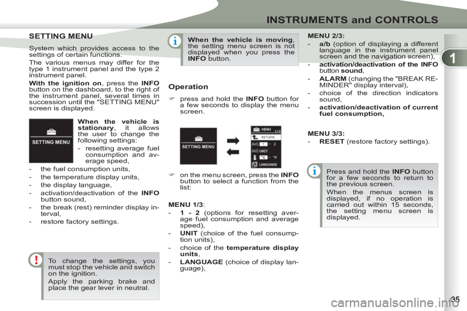 PEUGEOT 4007 2011  Owners Manual 1
INSTRUMENTS and CONTROLS
   
When the vehicle is 
stationary 
, it allows 
the user to change the 
following settings: 
   
 
-   resetting average fuel 
consumption and av-
erage speed, 
   
-   th