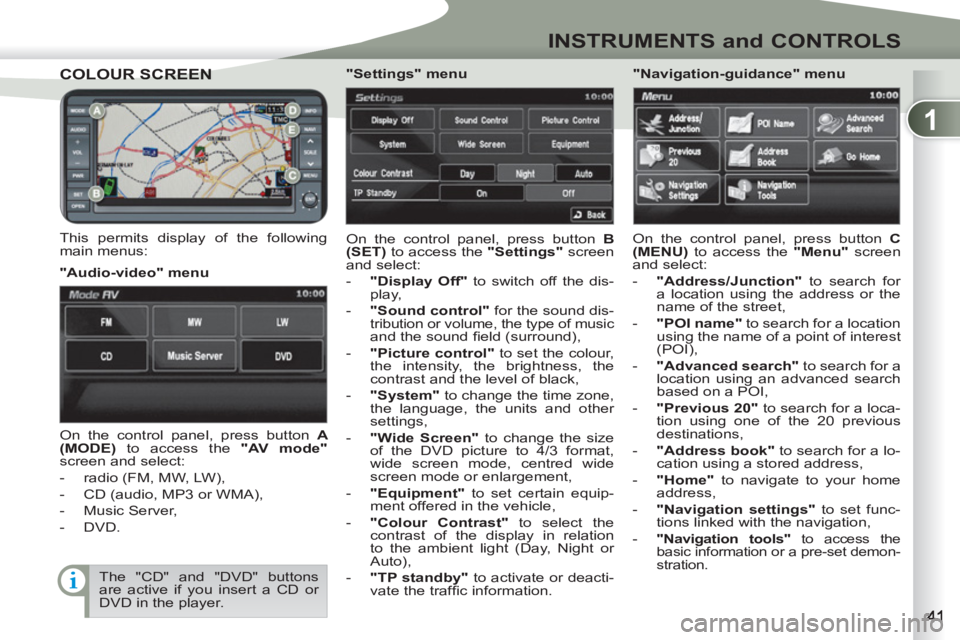 PEUGEOT 4007 2011  Owners Manual 1
INSTRUMENTS and CONTROLS
COLOUR SCREENCOLOUR SCREEN
   
This permits display of the following 
main menus:   On the control panel, press button  B 
(SET) 
 to access the  "Settings" 
 screen 
and se