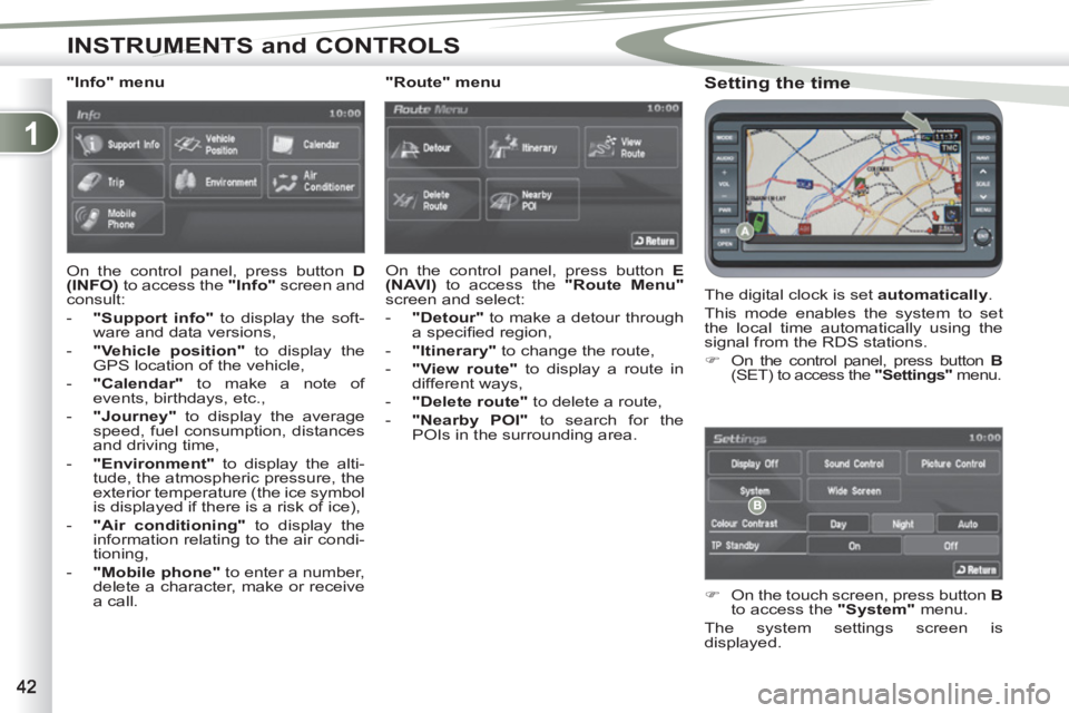 PEUGEOT 4007 2011  Owners Manual 1
INSTRUMENTS and CONTROLS
   
Setting the time 
 
The digital clock is set  automatically 
. 
  This mode enables the system to set 
the local time automatically using the 
signal from the RDS statio