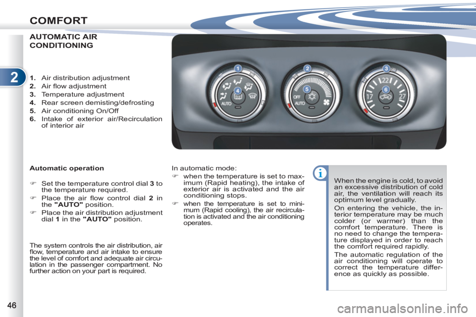 PEUGEOT 4007 2011  Owners Manual 2
COMFORT
AUTOMATIC AIR
CONDITIONING 
   
Automatic operation 
   
 
�) 
  Set the temperature control dial  3 
 to 
the temperature required. 
   
�) 
  Place the air ﬂ ow control dial  2 
 in 
the