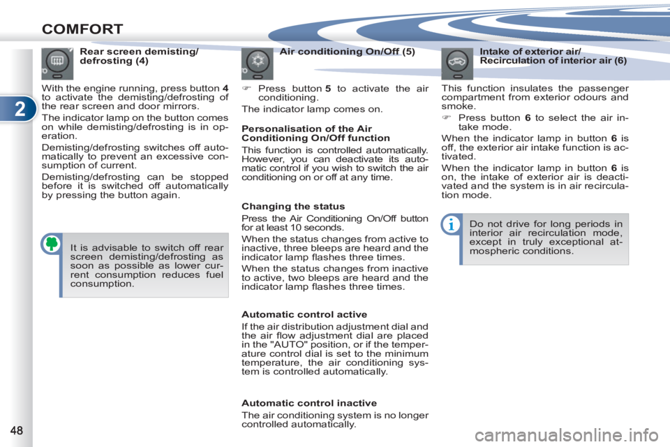 PEUGEOT 4007 2011  Owners Manual 2
COMFORT
   
Intake of exterior air/
Recirculation of interior air (6) 
  This function insulates the passenger 
compartment from exterior odours and 
smoke. 
   
 
�) 
  Press button  6 
 to select 