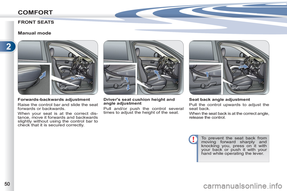 PEUGEOT 4007 2011  Owners Manual 2
COMFORT
FRONT SEATS
   
Manual mode 
 
 
Forwards-backwards adjustment 
  Raise the control bar and slide the seat 
forwards or backwards. 
  When your seat is at the correct dis-
tance, move it for