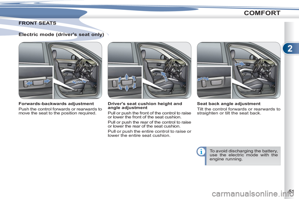 PEUGEOT 4007 2011  Owners Manual 2
COMFORT
   
Electric mode (drivers seat only) 
 
 
Forwards-backwards adjustment 
 
Push the control forwards or rearwards to 
move the seat to the position required.  
 
 
Drivers seat cushion he
