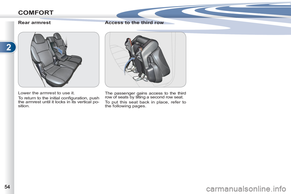PEUGEOT 4007 2011  Owners Manual 2
COMFORT
   
 
 
 
 
 
Rear armrest 
 
Lower the armrest to use it. 
  To return to the initial conﬁ guration, push 
the armrest until it locks in its vertical po-
sition.  
 
 
 
 
 
 
 
Access to