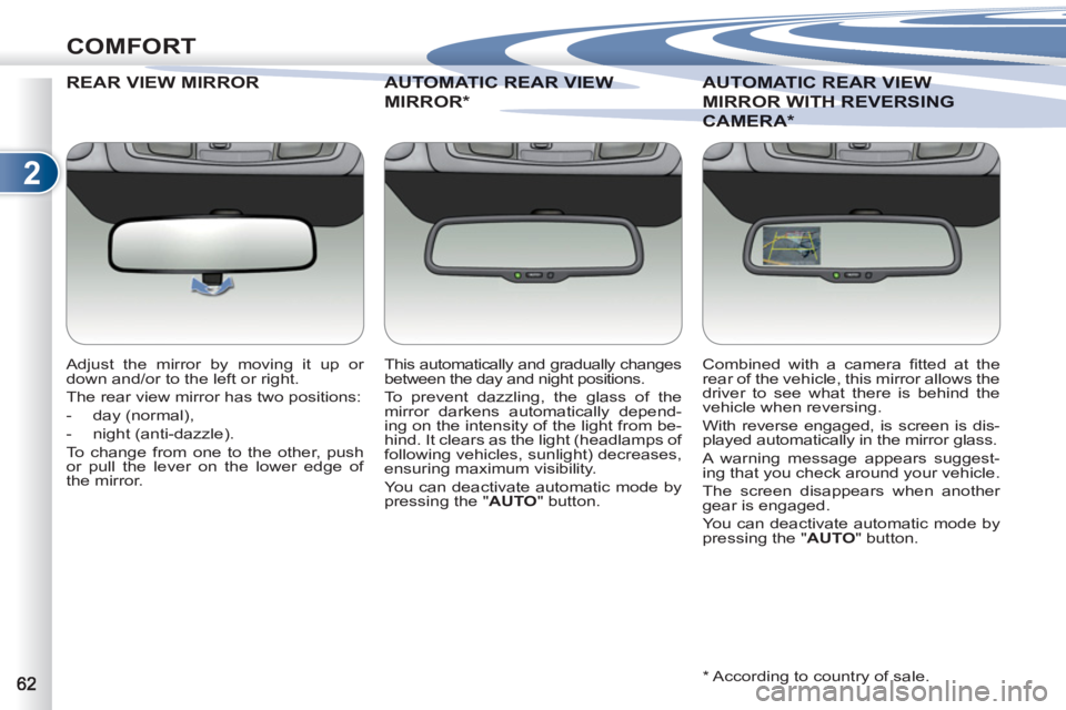 PEUGEOT 4007 2011  Owners Manual 2
COMFORT
REAR VIEW MIRROR
   
Adjust the mirror by moving it up or 
down and/or to the left or right. 
  The rear view mirror has two positions: 
   
 
-  day (normal), 
   
-  night (anti-dazzle).  