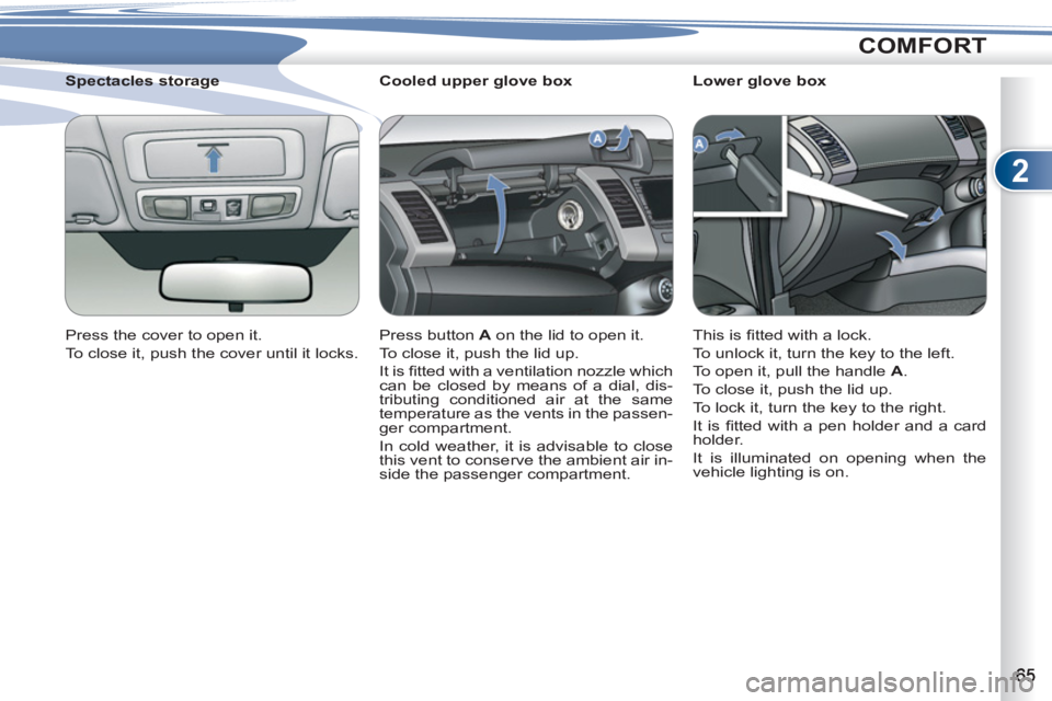 PEUGEOT 4007 2011  Owners Manual 2
COMFORT
   
 
 
 
 
 
 
Cooled upper glove box 
  Press button  A 
 on the lid to open it. 
  To close it, push the lid up. 
  It is ﬁ tted with a ventilation nozzle which 
can be closed by means 