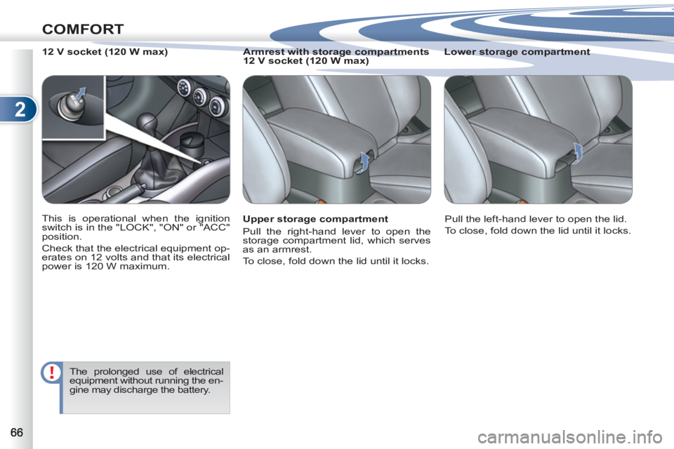 PEUGEOT 4007 2011  Owners Manual 2
COMFORT
   
Upper storage compartment 
  Pull the right-hand lever to open the 
storage compartment lid, which serves 
as an armrest. 
  To close, fold down the lid until it locks.     
Lower storag