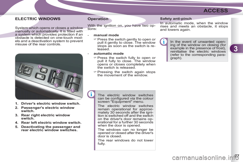PEUGEOT 4007 2011  Owners Manual 3
ACCESS
  The electric window switches 
can be conﬁ gured via the colour 
screen "Equipment" menu. 
  The electric window switches 
remain operational for approxi-
mately 30 seconds after the igni-