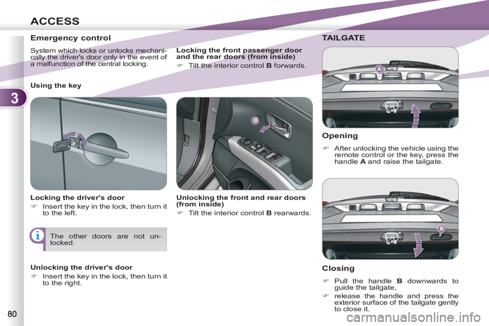PEUGEOT 4007 2011  Owners Manual 3
ACCESS
   
Opening 
 
 
 
�) 
  After unlocking the vehicle using the 
remote control or the key, press the 
handle  A  
and raise the tailgate.  
 
TAILGATE
   
Closing 
 
 
 
�) 
 Pull the handle 