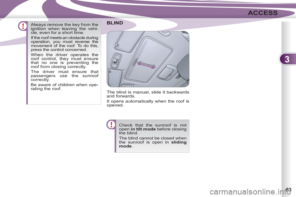 PEUGEOT 4007 2011  Owners Manual 3
ACCESS
BLIND
  The blind is manual, slide it backwards 
and forwards. 
  It opens automatically when the roof is 
opened. 
  Check that the sunroof is not 
open  in tilt mode 
 before closing 
the b