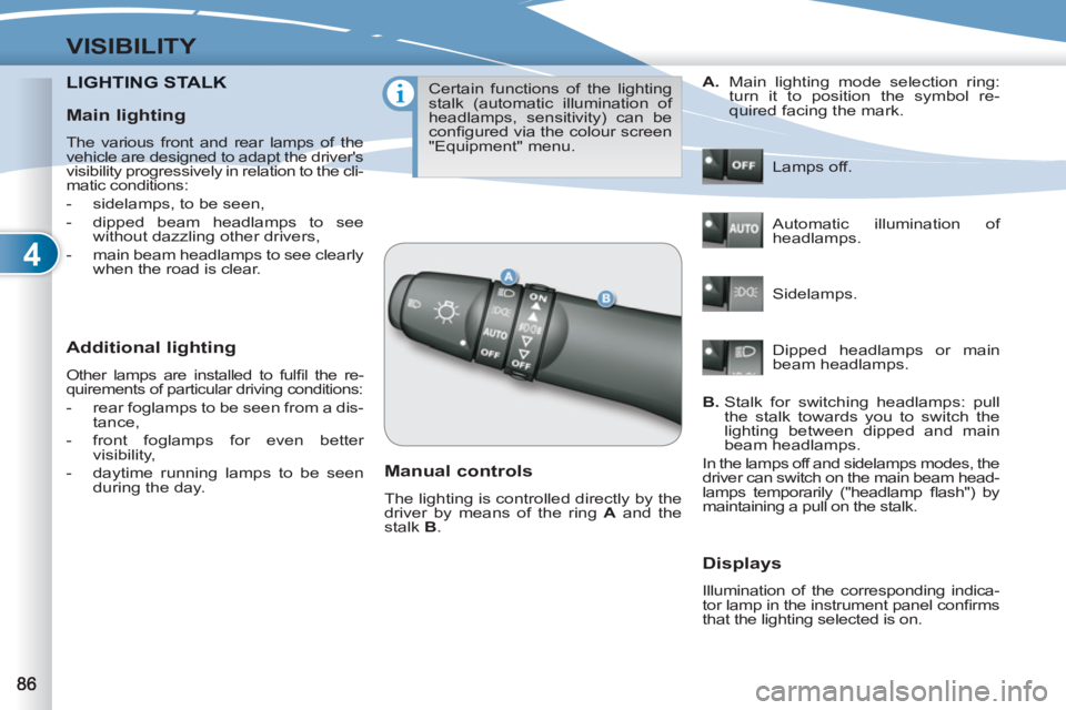 PEUGEOT 4007 2011  Owners Manual 4
VISIBILITY
LIGHTING STALKNG STALK
   
Additional lighting 
 
Other lamps are installed to fulﬁ l  the  re-
quirements of particular driving conditions: 
   
 
-   rear foglamps to be seen from a d