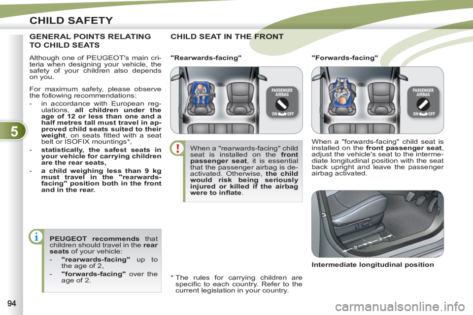 PEUGEOT 4007 2011 Owners Manual 5
CHILD SAFETY
Although one of PEUGEOTs main cri-
teria when designing your vehicle, the
safety of your children also depends
on you.
CHILD SEAT IN THE FE FRONT
*
The rules for carry PEUGEOT 4007 2011 Owners Manual 5
CHILD SAFETY
Although one of PEUGEOTs main cri-
teria when designing your vehicle, the
safety of your children also depends
on you.
CHILD SEAT IN THE FE FRONT
*
The rules for carry
