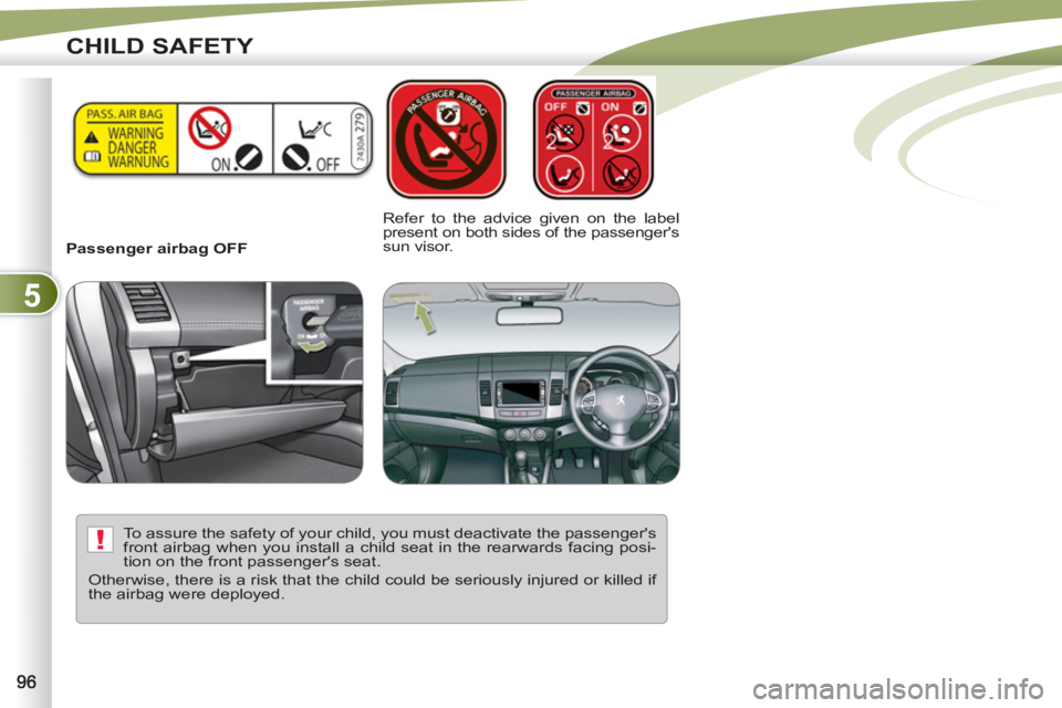 PEUGEOT 4007 2011  Owners Manual 5
!
CHILD SAFETY
   
 
Passenger airbag OFF     
Refer to the advice given on the label 
present on both sides of the passengers 
sun visor.  
   
To assure the safety of your child, you must deactiv