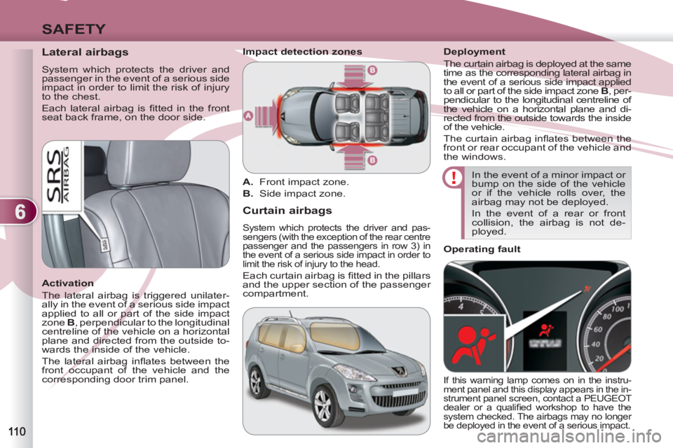 PEUGEOT 4007 2012  Owners Manual 6
SAFETY
   
 
 
 
 
 
Lateral airbags 
 
System which protects the driver and 
passenger in the event of a serious side 
impact in order to limit the risk of injury 
to the chest. 
  Each lateral air