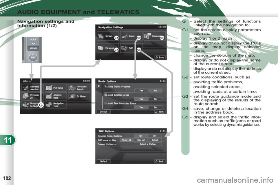 PEUGEOT 4007 2012  Owners Manual 11
AUDIO EQUIPMENT and TELEMATICS
   
Navigation settings and 
information (1/2)   G  - Select the settings of functions 
linked with the navigation to: 
  G1  -  set the screen display parameters 
su
