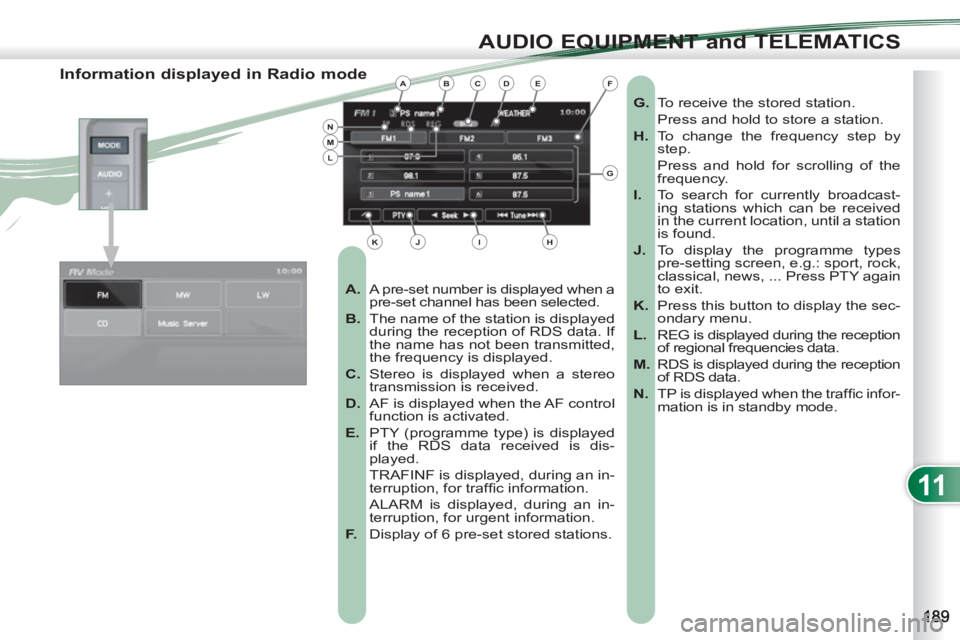 PEUGEOT 4007 2012 Owners Manual 11
AUDIO EQUIPMENT and TELEMATICS
Information displayed in Radio mode
A.
A pre-set number is displayed when a
pre-set channel has been selected.
B.
T PEUGEOT 4007 2012 Owners Manual 11
AUDIO EQUIPMENT and TELEMATICS
Information displayed in Radio mode
A.
A pre-set number is displayed when a
pre-set channel has been selected.
B.
T