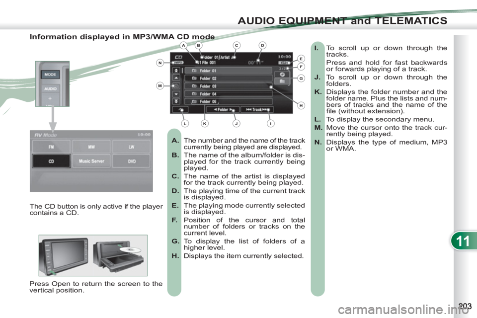 PEUGEOT 4007 2012 Owners Manual 11
AUDIO EQUIPMENT and TELEMATICS
Information displayed in MP3/WMA CD mode
A.
The number and the name of the track
currently being played are displayed.
B.
The name of the album PEUGEOT 4007 2012 Owners Manual 11
AUDIO EQUIPMENT and TELEMATICS
Information displayed in MP3/WMA CD mode
A.
The number and the name of the track
currently being played are displayed.
B.
The name of the album