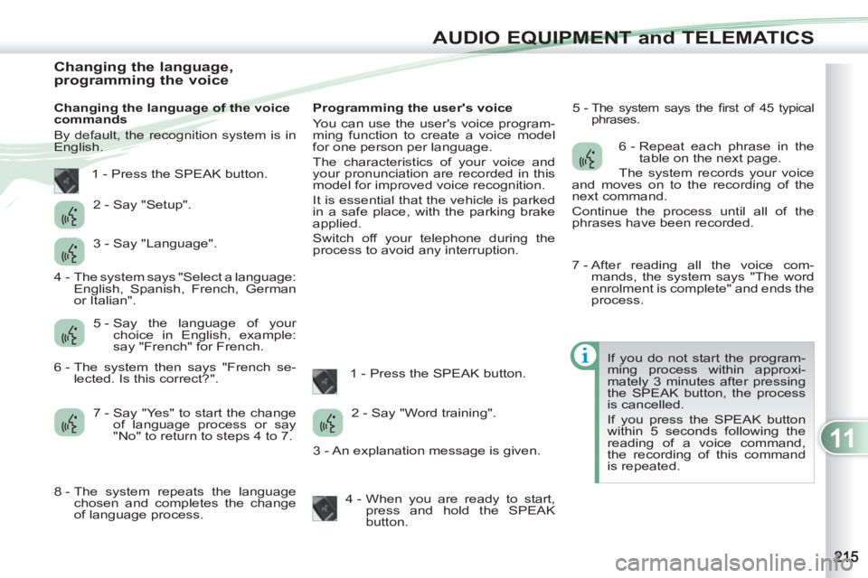 PEUGEOT 4007 2012 Owners Manual 11
AUDIO EQUIPMENT and TELEMATICS
Changing the language,
programming the voice
Changing the language of the voice
commands
By default, the recognition s PEUGEOT 4007 2012 Owners Manual 11
AUDIO EQUIPMENT and TELEMATICS
Changing the language,
programming the voice
Changing the language of the voice
commands
By default, the recognition s