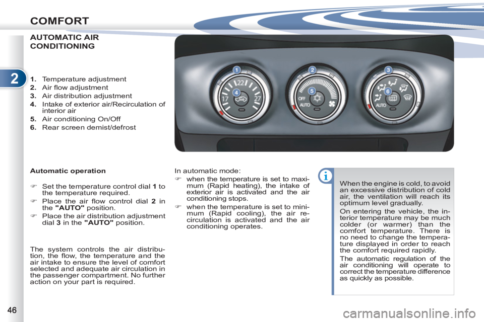 PEUGEOT 4007 2012  Owners Manual 2
COMFORT
AUTOMATIC AIR
CONDITIONING 
   
Automatic operation 
   
 
�) 
  Set the temperature control dial  1 
 to 
the temperature required. 
   
�) 
  Place the air ﬂ ow control dial  2 
 in 
the