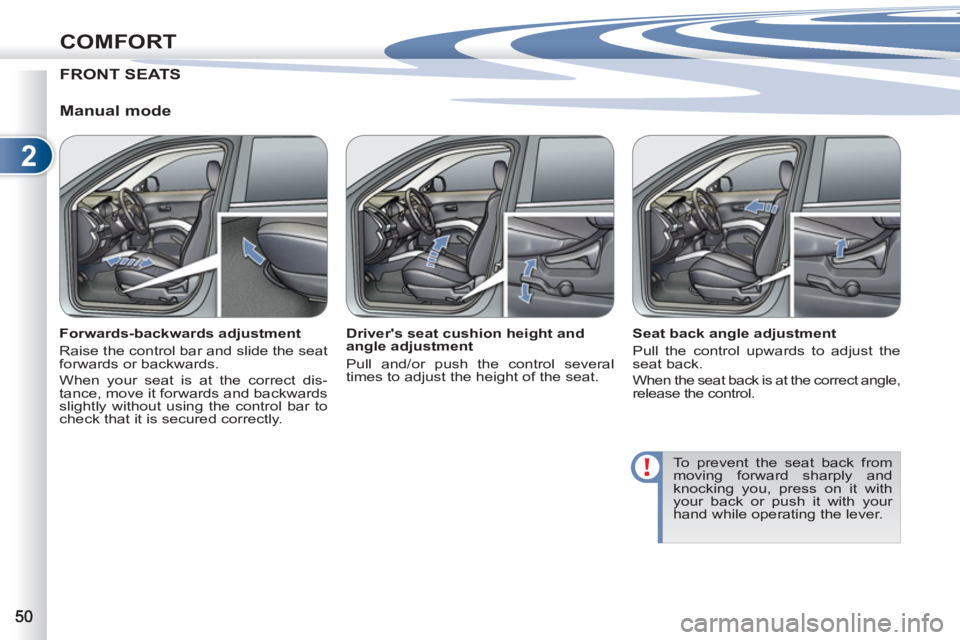 PEUGEOT 4007 2012  Owners Manual 2
COMFORT
FRONT SEATS
   
Manual mode 
 
 
Forwards-backwards adjustment 
  Raise the control bar and slide the seat 
forwards or backwards. 
  When your seat is at the correct dis-
tance, move it for