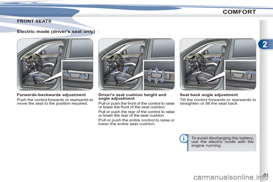 PEUGEOT 4007 2012  Owners Manual 2
COMFORT
   
Electric mode (drivers seat only) 
 
 
Forwards-backwards adjustment 
 
Push the control forwards or rearwards to 
move the seat to the position required.  
 
 
Drivers seat cushion he