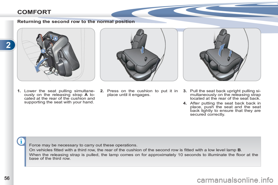 PEUGEOT 4007 2012  Owners Manual 2
COMFORT
   
Returning the second row to the normal position 
 
 
 
1. 
  Lower the seat pulling simultane-
ously on the releasing strap  A 
 lo-
cated at the rear of the cushion and 
supporting the 