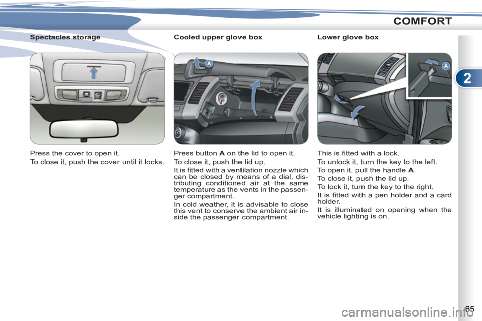 PEUGEOT 4007 2012  Owners Manual 2
COMFORT
   
 
 
 
 
 
 
Cooled upper glove box 
  Press button  A 
 on the lid to open it. 
  To close it, push the lid up. 
  It is ﬁ tted with a ventilation nozzle which 
can be closed by means 