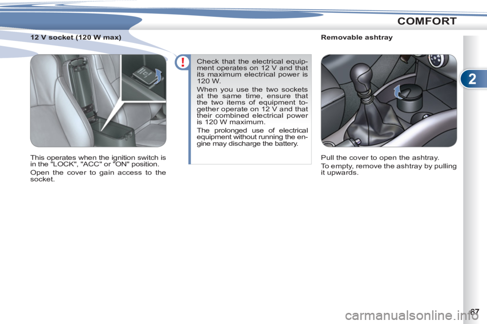 PEUGEOT 4007 2012  Owners Manual 2
COMFORT
   
 
 
 
 
 
 
Removable ashtray 
  Pull the cover to open the ashtray. 
  To empty, remove the ashtray by pulling 
it upwards.  
     
 
 
 
 
 
 
12 V socket (120 W max) 
  This operates 