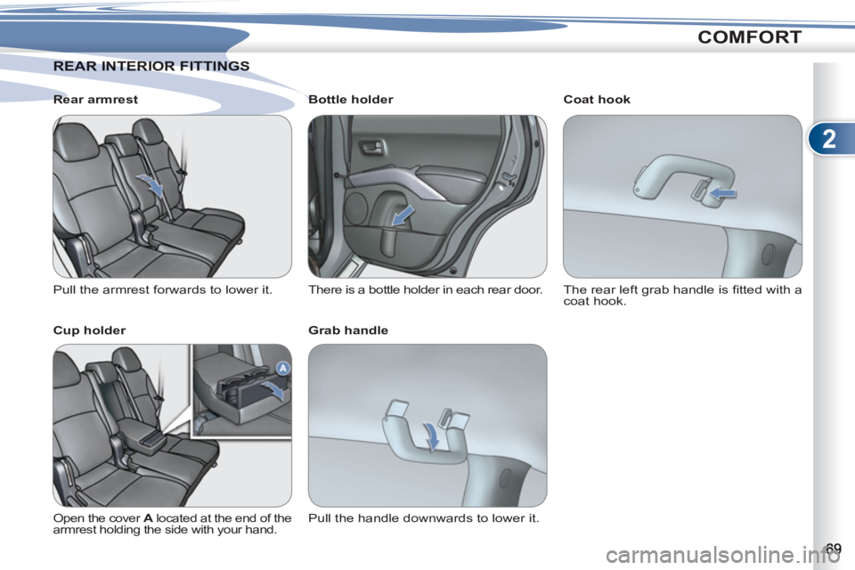 PEUGEOT 4007 2012  Owners Manual 2
COMFORT
AR INTERIOR FITTINGSREAR INTERIOR FITTINGS
   
Rear armrest 
  Pull the armrest forwards to lower it.  
   
Cup holder 
 
Open the cover  A 
 located at the end of the 
armrest holding the s