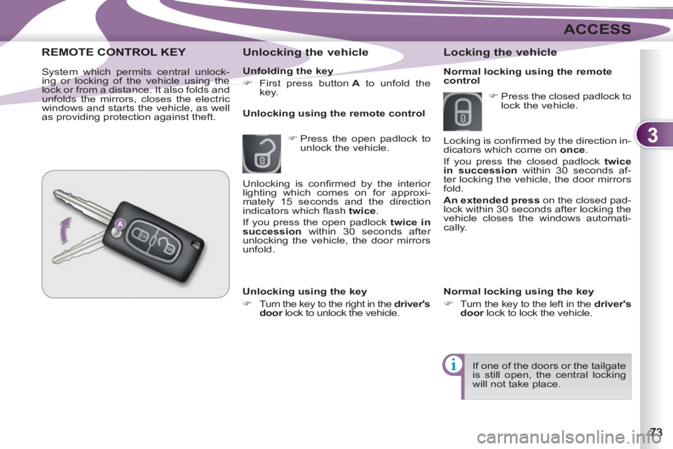 PEUGEOT 4007 2012  Owners Manual 3
ACCESS
   
Unfolding the key 
   
 
�) 
  First press button  A 
 to unfold the 
key.  
 
 
 
Unlocking the vehicle 
 
 
 
�) 
  Press the open padlock to 
unlock the vehicle.      
Unlocking using 