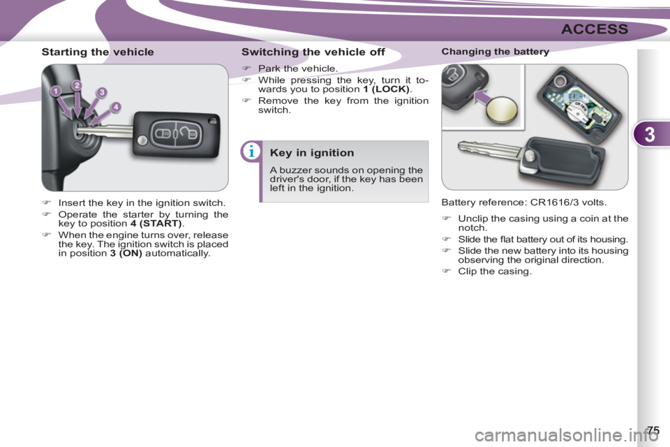 PEUGEOT 4007 2012  Owners Manual 3
ACCESS
   
 
 
 
 
 
 
 
 
Starting the vehicle 
 
 
 
�) 
  Insert the key in the ignition switch. 
   
�) 
  Operate the starter by turning the 
key to position  4 (START) 
. 
   
�) 
  When the e