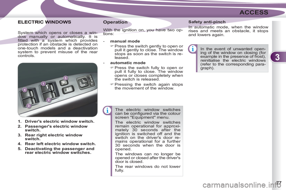 PEUGEOT 4007 2012  Owners Manual 3
ACCESS
  The electric window switches 
can be conﬁ gured via the colour 
screen "Equipment" menu. 
  The electric window switches 
remain operational for approxi-
mately 30 seconds after the 
igni