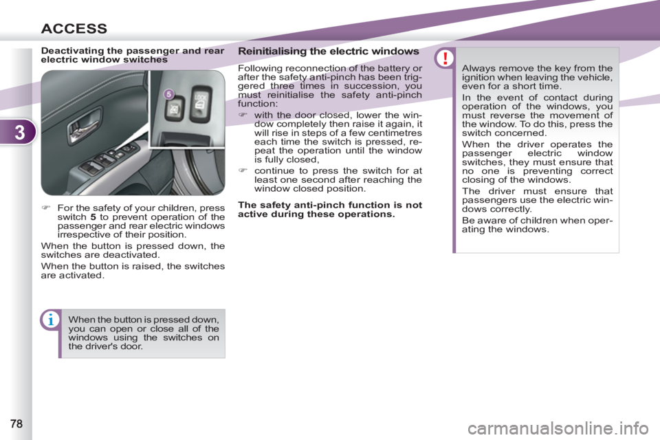 PEUGEOT 4007 2012  Owners Manual 3
ACCESS
   
Deactivating the passenger and rear 
electric window switches    
Reinitialising the electric windows 
 
Following reconnection of the battery or 
after the safety anti-pinch has been tri