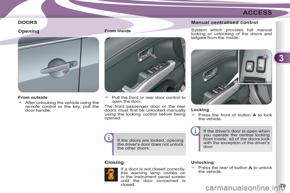 PEUGEOT 4007 2012  Owners Manual 3
ACCESS
DOORS 
   
From outside 
   
 
�) 
  After unlocking the vehicle using the 
remote control or the key, pull the 
door handle.  
    
From inside 
   
 
�) 
  Pull the front or rear door contr