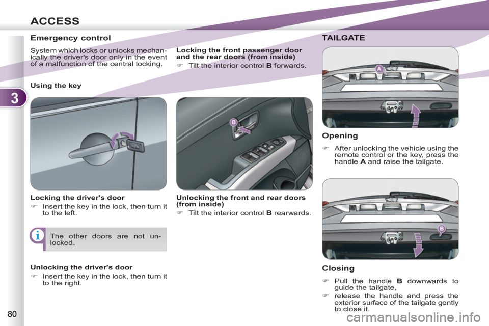 PEUGEOT 4007 2012  Owners Manual 3
ACCESS
   
Opening 
 
 
 
�) 
  After unlocking the vehicle using the 
remote control or the key, press the 
handle  A  
and raise the tailgate.  
 
TAILGATE
   
Closing 
 
 
 
�) 
 Pull the handle 