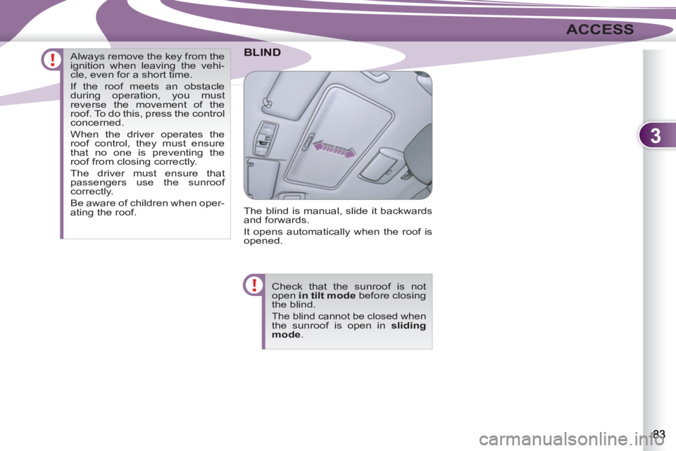 PEUGEOT 4007 2012  Owners Manual 3
ACCESS
BLIND
  The blind is manual, slide it backwards 
and forwards. 
  It opens automatically when the roof is 
opened. 
  Check that the sunroof is not 
open  in tilt mode 
 before closing 
the b