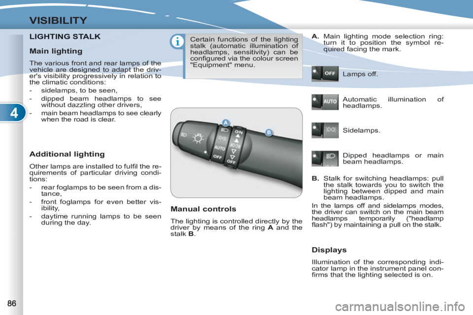 PEUGEOT 4007 2012  Owners Manual 4
VISIBILITY
LIGHTING STALKNG STALK
   
Additional lighting 
 
Other lamps are installed to fulﬁ l the re-
quirements of particular driving condi-
tions: 
   
 
-   rear foglamps to be seen from a d
