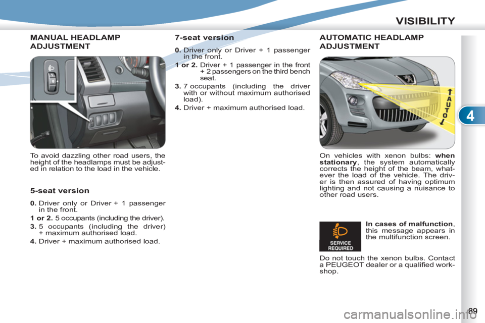 PEUGEOT 4007 2012 Owners Manual 4
VISIBILITY
MANUAL HEADLAMP
ADJUSTMENT
To avoid dazzling other road users, the
height of the headlamps must be adjust-
ed in relation to the load in the vehicle.
AUTOMATIC HEADLAMP
ADJUSTME PEUGEOT 4007 2012 Owners Manual 4
VISIBILITY
MANUAL HEADLAMP
ADJUSTMENT
To avoid dazzling other road users, the
height of the headlamps must be adjust-
ed in relation to the load in the vehicle.
AUTOMATIC HEADLAMP
ADJUSTME