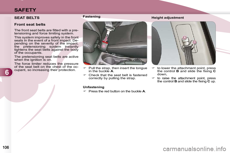 PEUGEOT 4007 2009  Owners Manual 6
SAFETY
 SEAT BELTS   Height adjustment 
           Fastening 
   
�    Pull the strap, then insert the tongue 
in the buckle   A . 
  
�    Check that the seat belt is fastened 
correctly by p