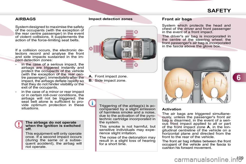PEUGEOT 4007 2009  Owners Manual 6
SAFETY
109
  AIRBAGS   The airbags do not operate  
when the ignition is switched 
off.  
 This equipment will only operate  
once. If a second impact occurs 
(during  the  same  or  a  subse-
quent