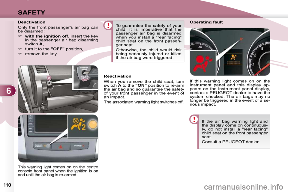 PEUGEOT 4007 2009  Owners Manual 6
SAFETY
 If  the  air  bag  warning  light  and  
the display come on continuous-
ly,  do  not  install  a  "rear  facing" 
child seat on the front passenger 
seat.  
 Consult a PEUGEOT deale