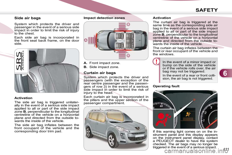 PEUGEOT 4007 2009  Owners Manual 6
SAFETY
111
       Side air bags  
 System  which  protects  the  driver  and  
passenger in the event of a serious side 
impact in order to limit the risk of injury 
to the chest.  
 Each  side  air