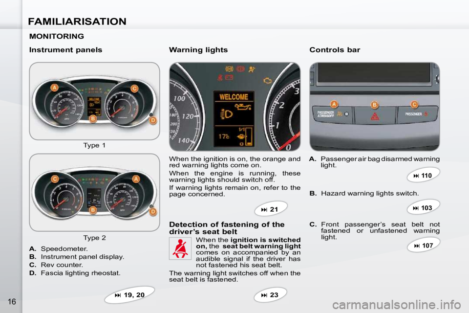 PEUGEOT 4007 2009  Owners Manual FAMILIARISATION
16
  MONITORING   
  Instrument panels   Controls bar 
 Type 1  � �W�h�e�n� �t�h�e� �i�g�n�i�t�i�o�n� �i�s� �o�n�,� �t�h�e� �o�r�a�n�g�e� �a�n�d�  
red warning lights come on.  
� �W�h