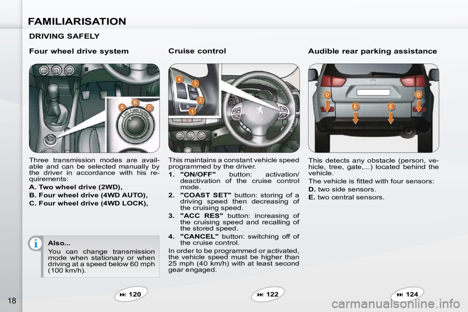 PEUGEOT 4007 2009  Owners Manual FAMILIARISATION
18
  Cruise control  
 This maintains a constant vehicle speed  
programmed by the driver.  
   
1.     "ON/OFF"   button:  activation/
deactivation  of  the  cruise  control  
mode. 
