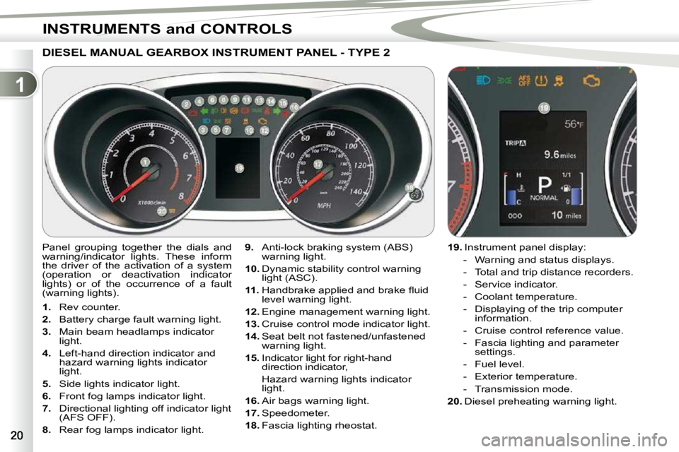 PEUGEOT 4007 2009  Owners Manual 1
INSTRUMENTS and CONTROLS
DIESEL MANUAL GEARBOX INSTRUMENT PANEL - TYPE 2 
  
9.    Anti-lock braking system (ABS) 
warning light. 
  
10.   Dynamic stability control warning 
light (ASC). 
  
11. � 
