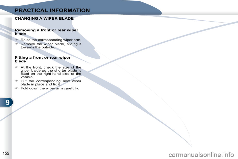 PEUGEOT 4007 2009  Owners Manual 9
PRACTICAL INFORMATION
CHANGING A WIPER BLADE CHANGING A WIPER BLADE 
  Removing a front or rear wiper  
blade  
   
�    Raise the corresponding wiper arm. 
  
�    Remove  the  wiper  blade, 