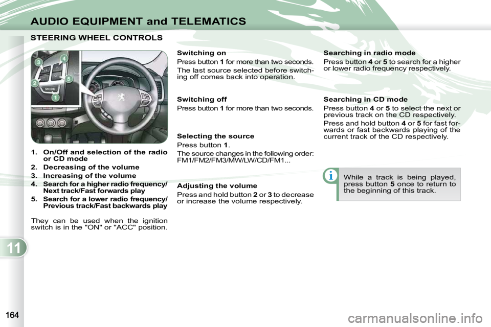 PEUGEOT 4007 2009  Owners Manual 11
AUDIO EQUIPMENT and TELEMATICS
STEERING WHEEL CONTROLS  STEERING WHEEL CONTROLS 
    
1.     On/Off and selection of the radio  
or CD mode   
  
2.     Decreasing of the volume   
  
3.     Increa