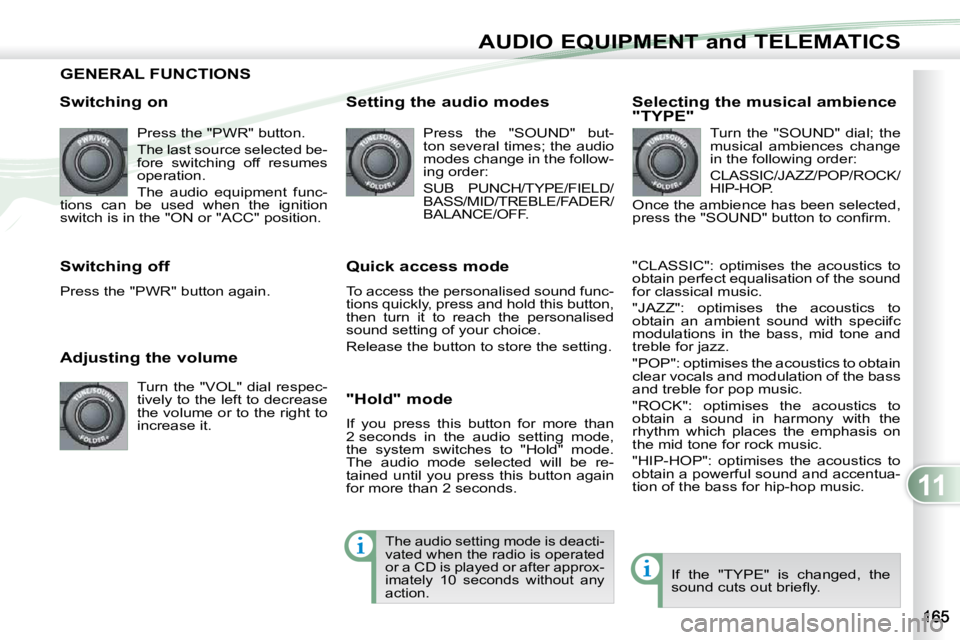 PEUGEOT 4007 2009  Owners Manual 11
AUDIO EQUIPMENT and TELEMATICS
GENERAL FUNCTIONS 
  Switching on  Press the "PWR" button.  
 The last source selected be- 
fore  switching  off  resumes 
operation.  
 The  audio  equipment